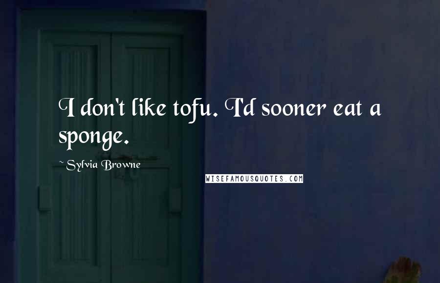 Sylvia Browne Quotes: I don't like tofu. I'd sooner eat a sponge.