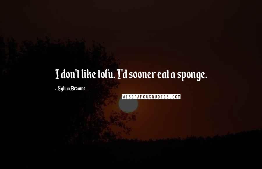 Sylvia Browne Quotes: I don't like tofu. I'd sooner eat a sponge.