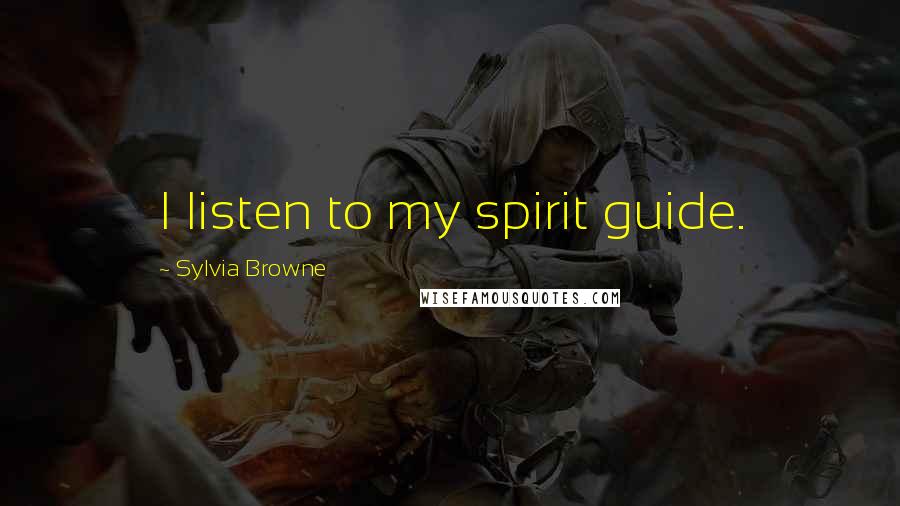 Sylvia Browne Quotes: I listen to my spirit guide.