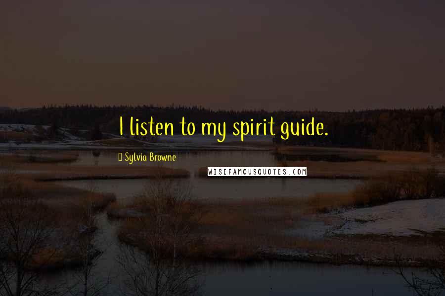 Sylvia Browne Quotes: I listen to my spirit guide.