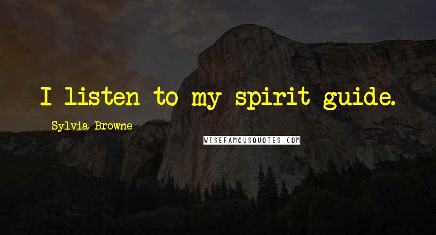 Sylvia Browne Quotes: I listen to my spirit guide.