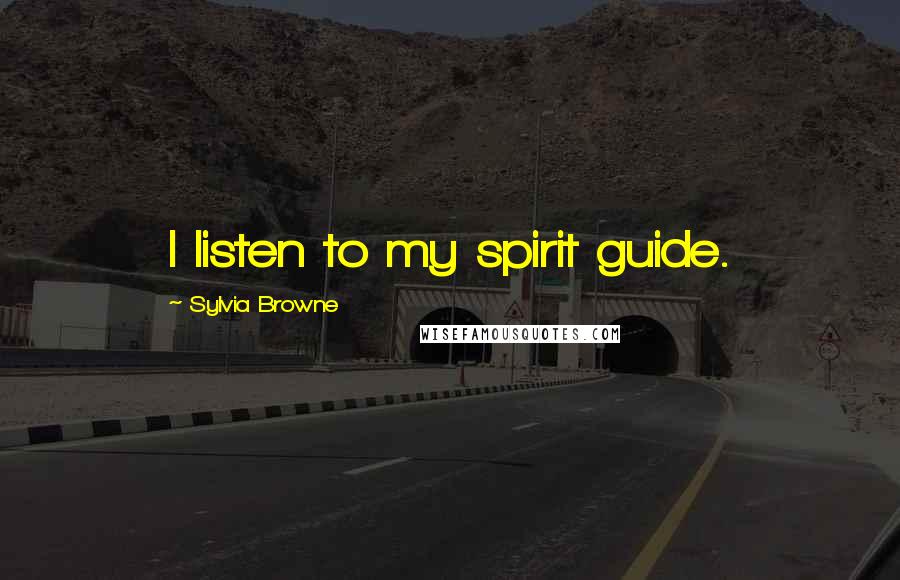 Sylvia Browne Quotes: I listen to my spirit guide.