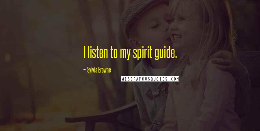Sylvia Browne Quotes: I listen to my spirit guide.