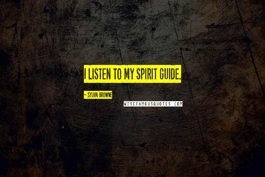Sylvia Browne Quotes: I listen to my spirit guide.