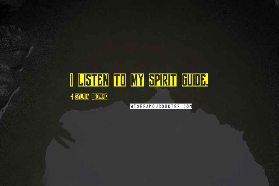 Sylvia Browne Quotes: I listen to my spirit guide.