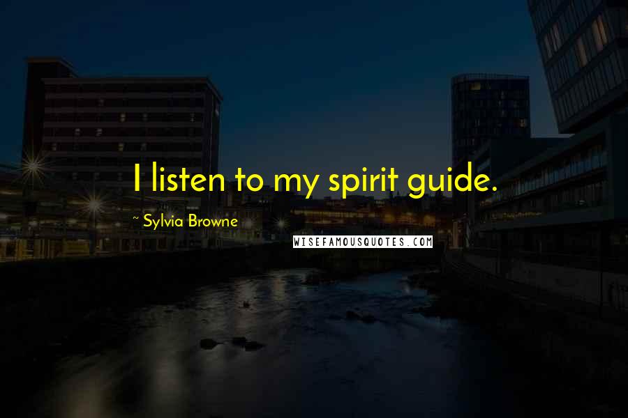 Sylvia Browne Quotes: I listen to my spirit guide.