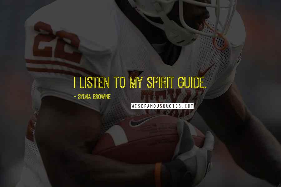 Sylvia Browne Quotes: I listen to my spirit guide.
