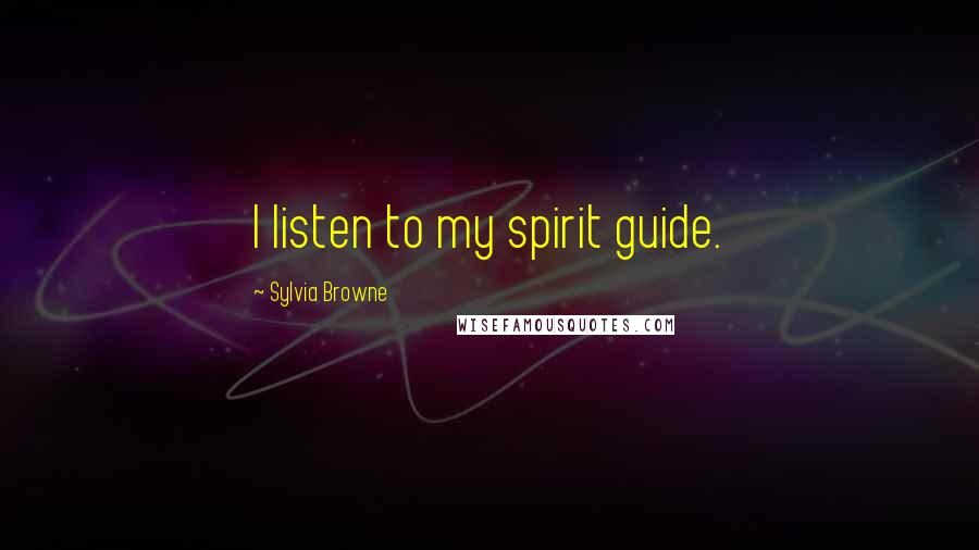 Sylvia Browne Quotes: I listen to my spirit guide.