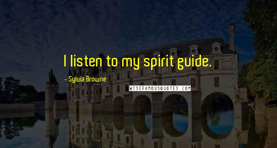 Sylvia Browne Quotes: I listen to my spirit guide.