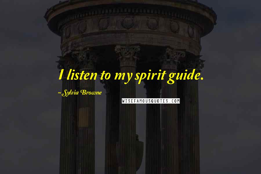 Sylvia Browne Quotes: I listen to my spirit guide.