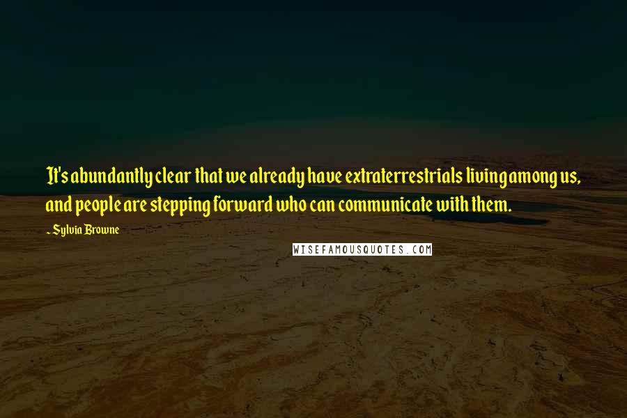 Sylvia Browne Quotes: It's abundantly clear that we already have extraterrestrials living among us, and people are stepping forward who can communicate with them.