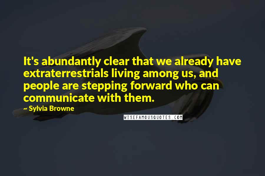 Sylvia Browne Quotes: It's abundantly clear that we already have extraterrestrials living among us, and people are stepping forward who can communicate with them.