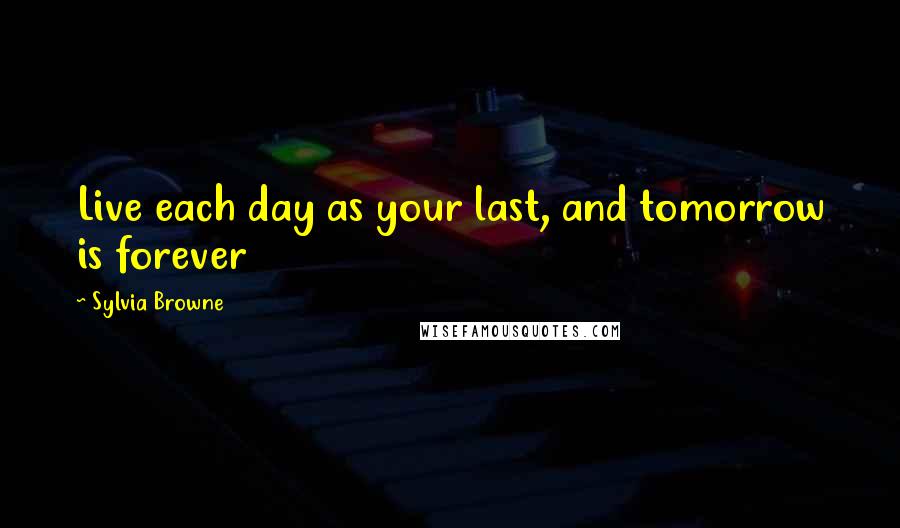 Sylvia Browne Quotes: Live each day as your last, and tomorrow is forever