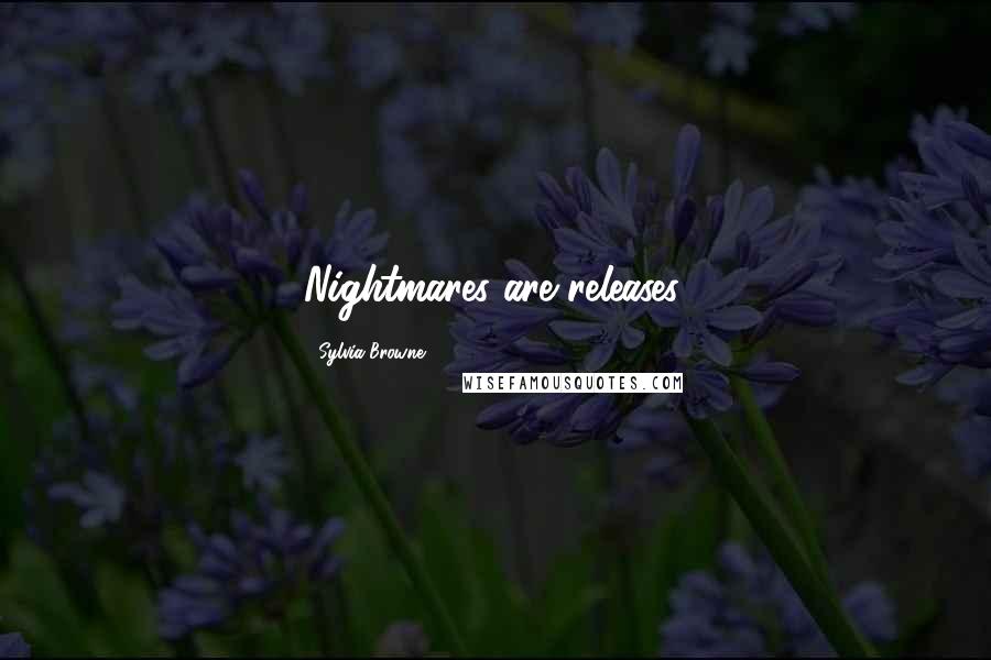 Sylvia Browne Quotes: Nightmares are releases.