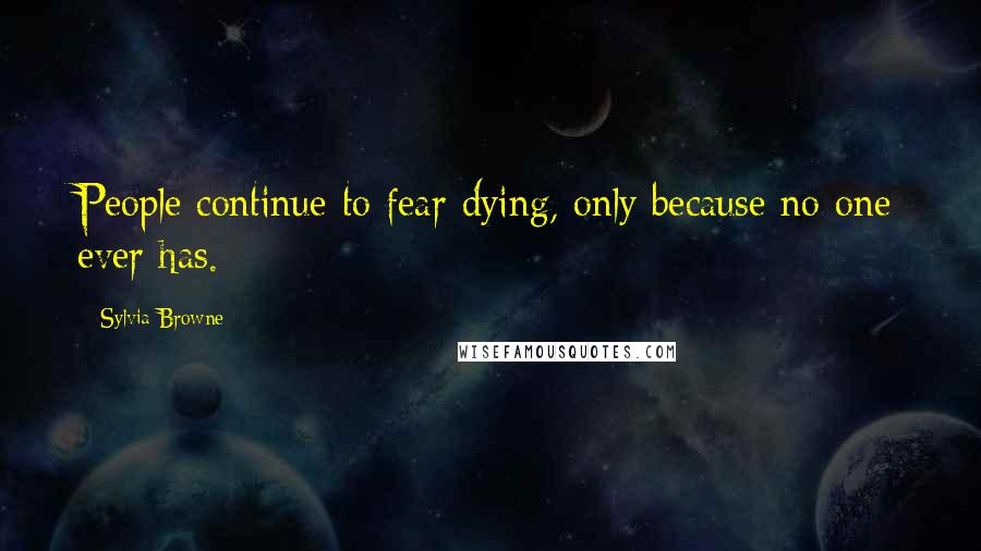 Sylvia Browne Quotes: People continue to fear dying, only because no one ever has.