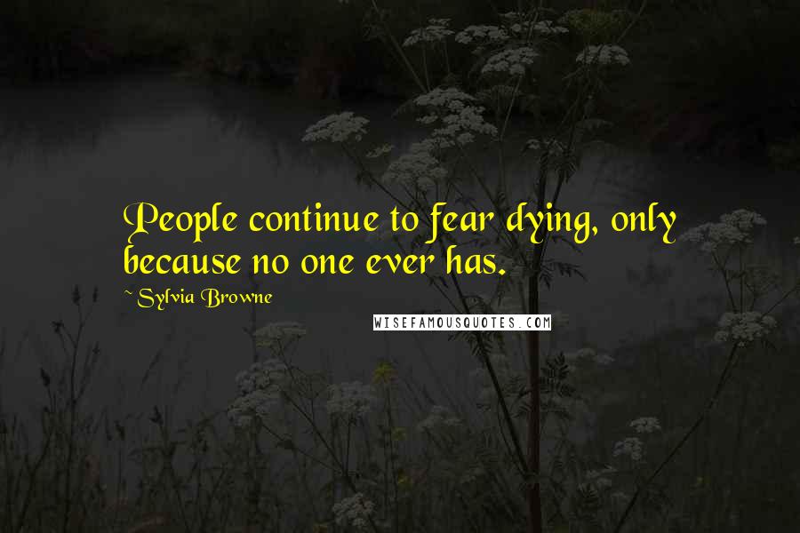 Sylvia Browne Quotes: People continue to fear dying, only because no one ever has.