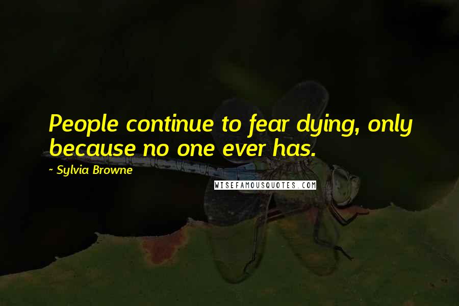 Sylvia Browne Quotes: People continue to fear dying, only because no one ever has.