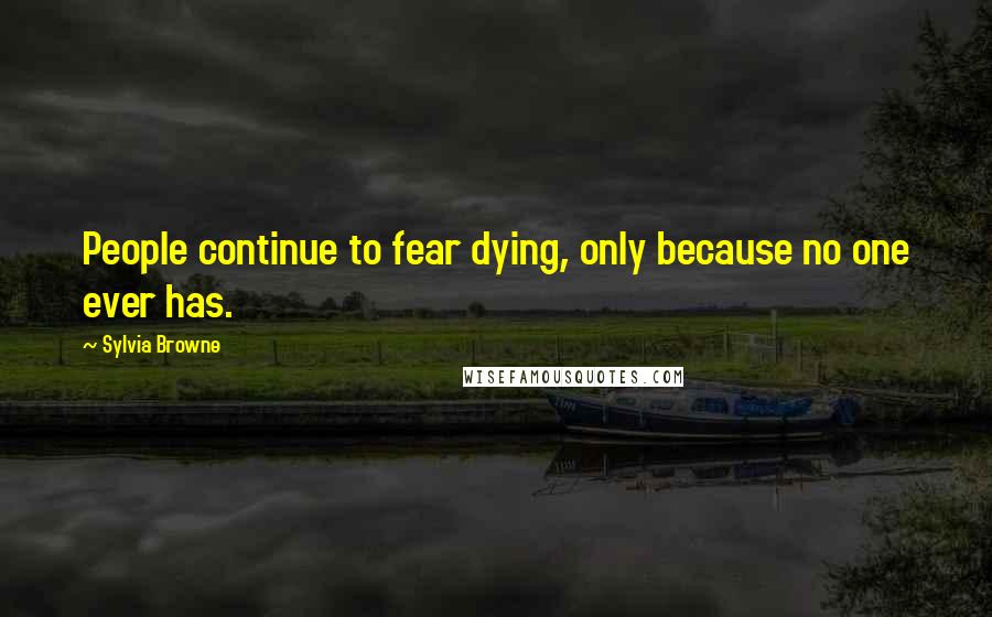 Sylvia Browne Quotes: People continue to fear dying, only because no one ever has.