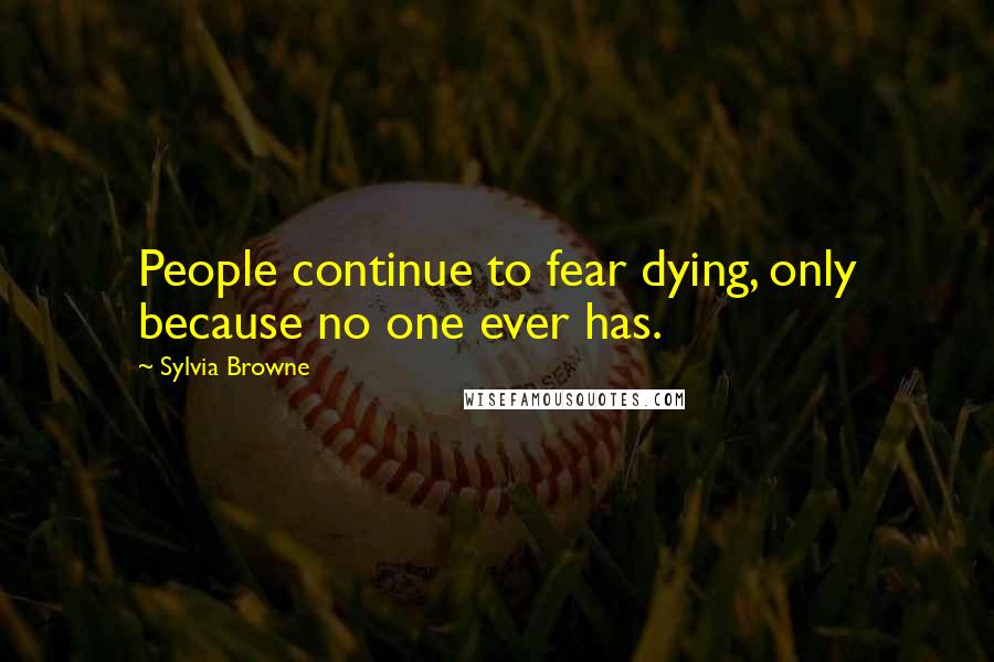 Sylvia Browne Quotes: People continue to fear dying, only because no one ever has.