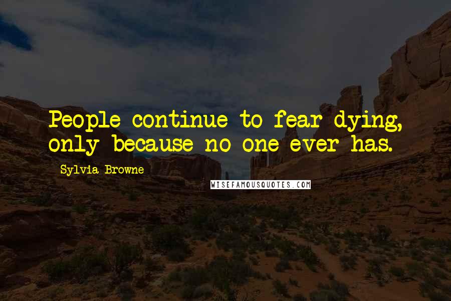 Sylvia Browne Quotes: People continue to fear dying, only because no one ever has.