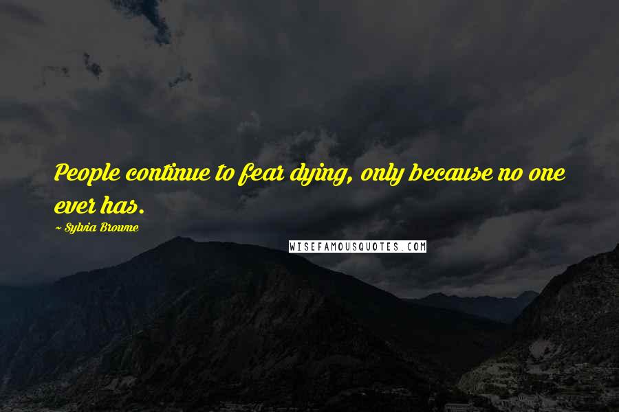 Sylvia Browne Quotes: People continue to fear dying, only because no one ever has.