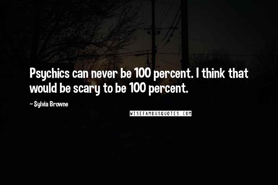 Sylvia Browne Quotes: Psychics can never be 100 percent. I think that would be scary to be 100 percent.