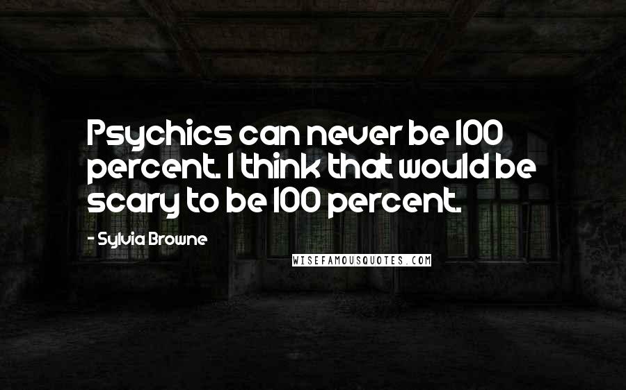 Sylvia Browne Quotes: Psychics can never be 100 percent. I think that would be scary to be 100 percent.