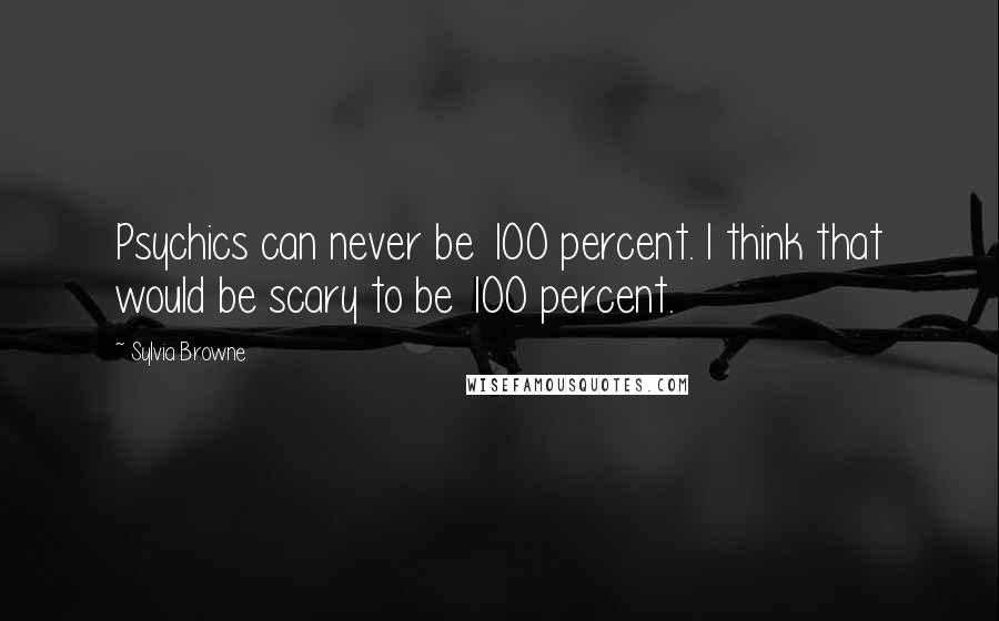 Sylvia Browne Quotes: Psychics can never be 100 percent. I think that would be scary to be 100 percent.