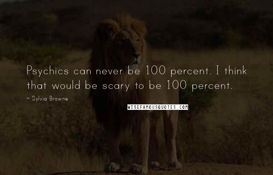 Sylvia Browne Quotes: Psychics can never be 100 percent. I think that would be scary to be 100 percent.