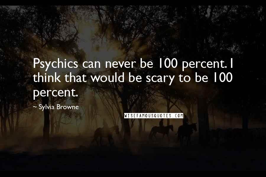 Sylvia Browne Quotes: Psychics can never be 100 percent. I think that would be scary to be 100 percent.
