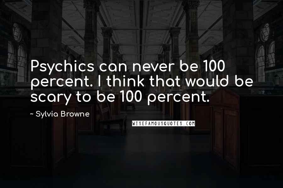 Sylvia Browne Quotes: Psychics can never be 100 percent. I think that would be scary to be 100 percent.