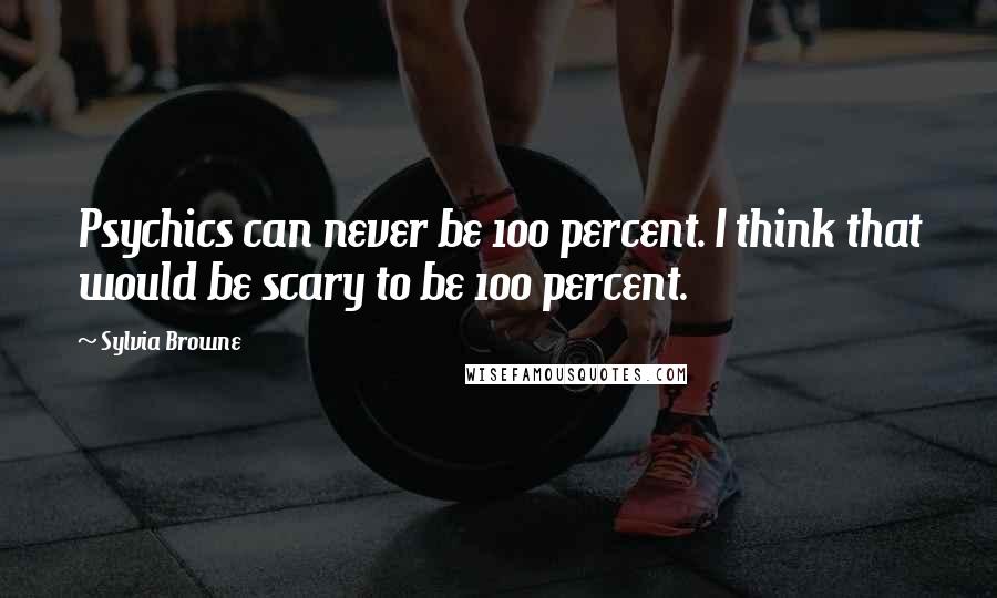 Sylvia Browne Quotes: Psychics can never be 100 percent. I think that would be scary to be 100 percent.