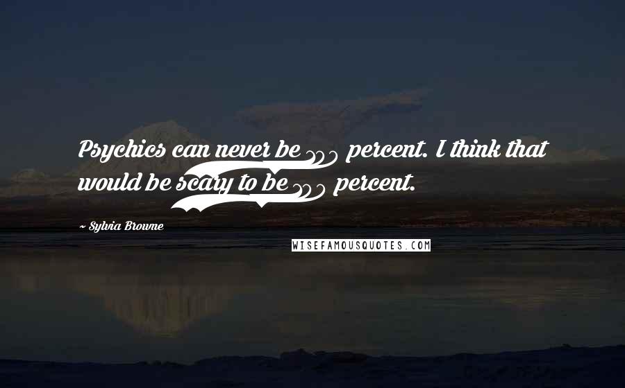 Sylvia Browne Quotes: Psychics can never be 100 percent. I think that would be scary to be 100 percent.