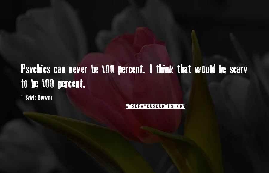 Sylvia Browne Quotes: Psychics can never be 100 percent. I think that would be scary to be 100 percent.