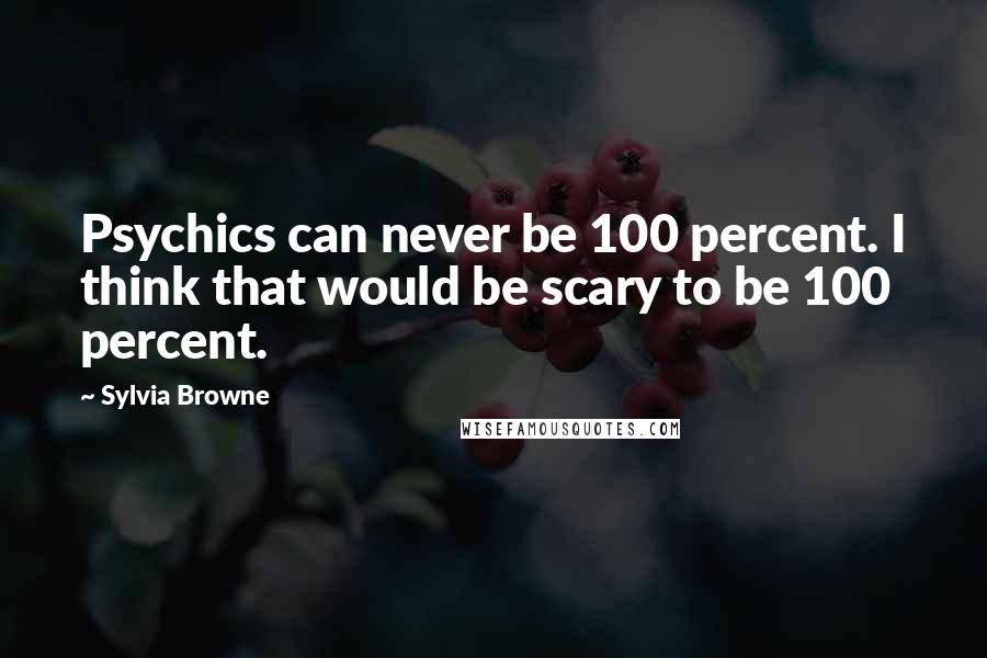 Sylvia Browne Quotes: Psychics can never be 100 percent. I think that would be scary to be 100 percent.