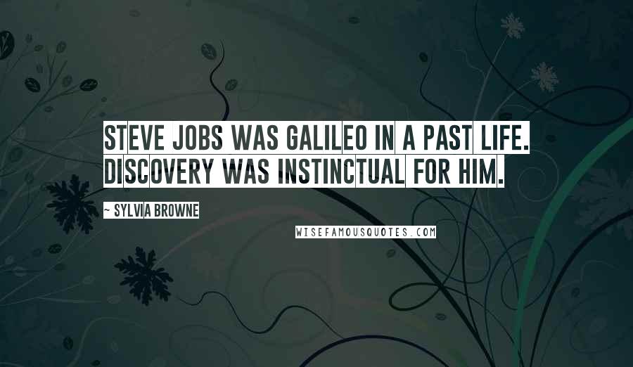 Sylvia Browne Quotes: Steve Jobs was Galileo in a past life. Discovery was instinctual for him.