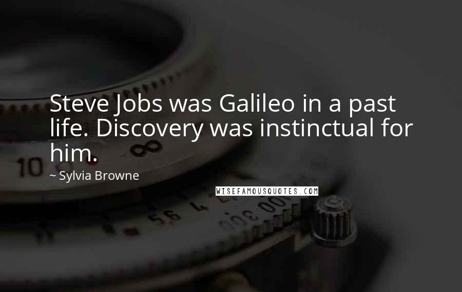 Sylvia Browne Quotes: Steve Jobs was Galileo in a past life. Discovery was instinctual for him.