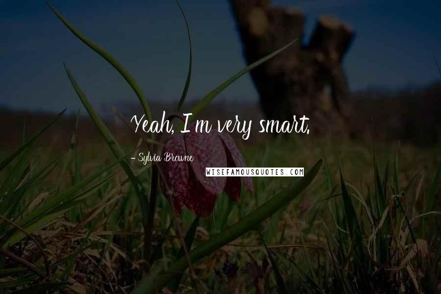 Sylvia Browne Quotes: Yeah, I'm very smart.