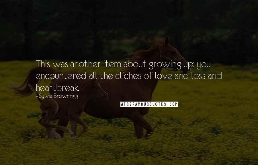 Sylvia Brownrigg Quotes: This was another item about growing up: you encountered all the cliches of love and loss and heartbreak.