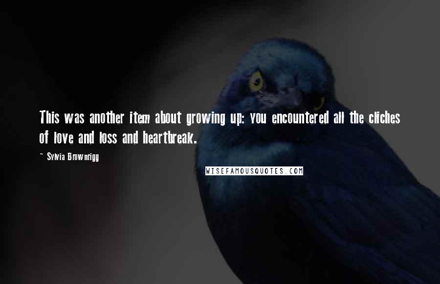 Sylvia Brownrigg Quotes: This was another item about growing up: you encountered all the cliches of love and loss and heartbreak.