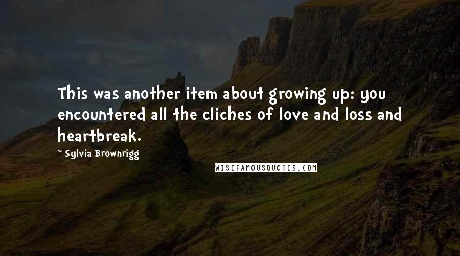 Sylvia Brownrigg Quotes: This was another item about growing up: you encountered all the cliches of love and loss and heartbreak.