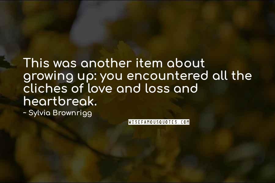 Sylvia Brownrigg Quotes: This was another item about growing up: you encountered all the cliches of love and loss and heartbreak.
