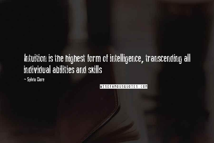 Sylvia Clare Quotes: Intuition is the highest form of intelligence, transcending all individual abilities and skills