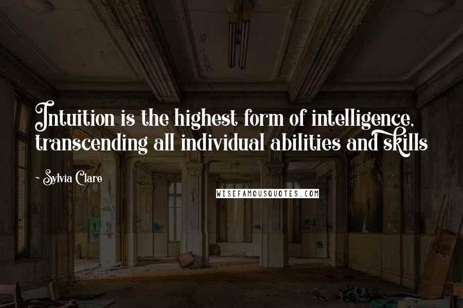 Sylvia Clare Quotes: Intuition is the highest form of intelligence, transcending all individual abilities and skills