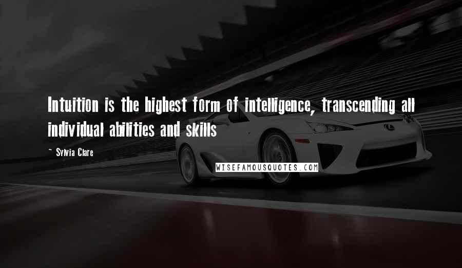 Sylvia Clare Quotes: Intuition is the highest form of intelligence, transcending all individual abilities and skills