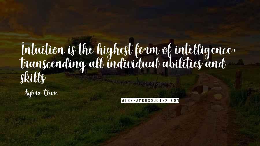 Sylvia Clare Quotes: Intuition is the highest form of intelligence, transcending all individual abilities and skills