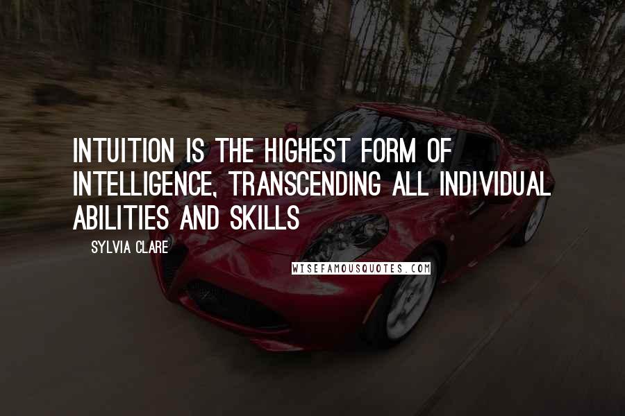 Sylvia Clare Quotes: Intuition is the highest form of intelligence, transcending all individual abilities and skills