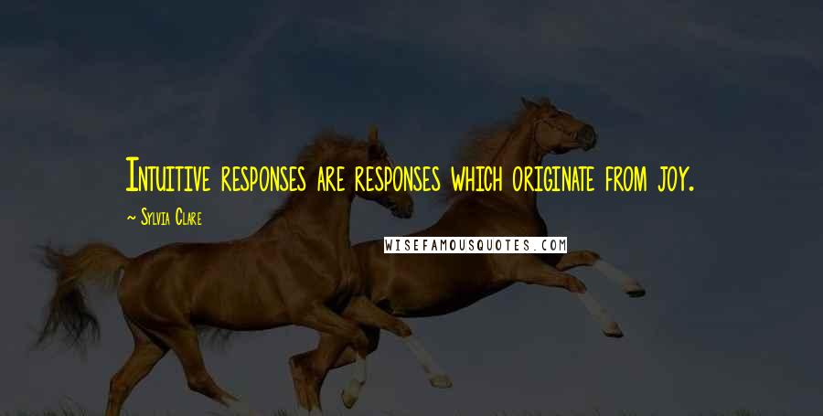 Sylvia Clare Quotes: Intuitive responses are responses which originate from joy.