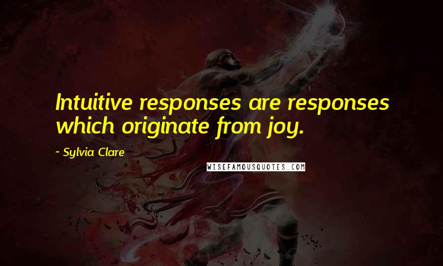 Sylvia Clare Quotes: Intuitive responses are responses which originate from joy.