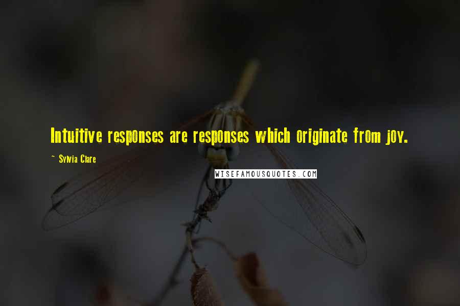 Sylvia Clare Quotes: Intuitive responses are responses which originate from joy.